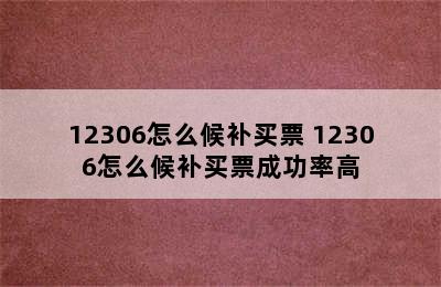 12306怎么候补买票 12306怎么候补买票成功率高
